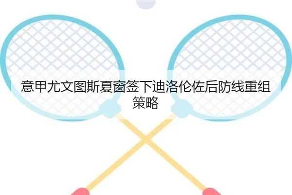 意甲尤文图斯夏窗签下迪洛伦佐后防线重组策略