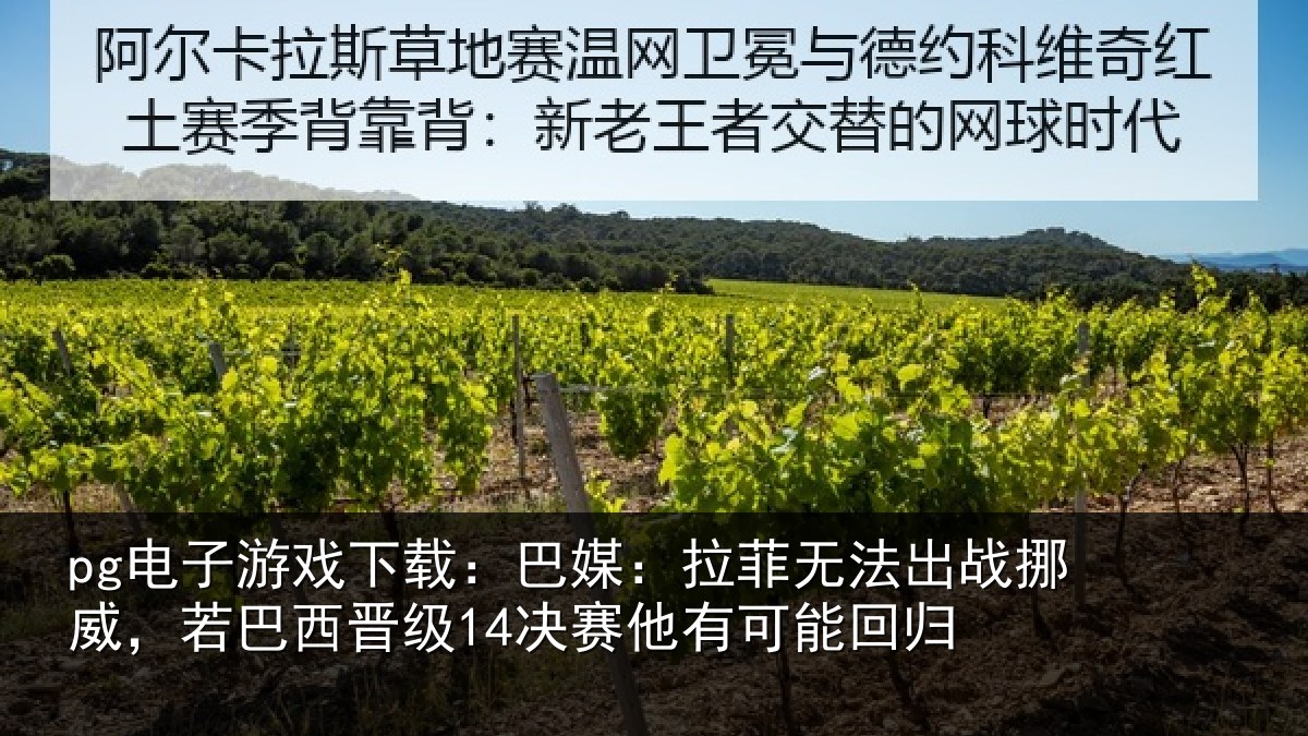 pg电子游戏下载：巴媒：拉菲无法出战挪威，若巴西晋级14决赛他有可能回归