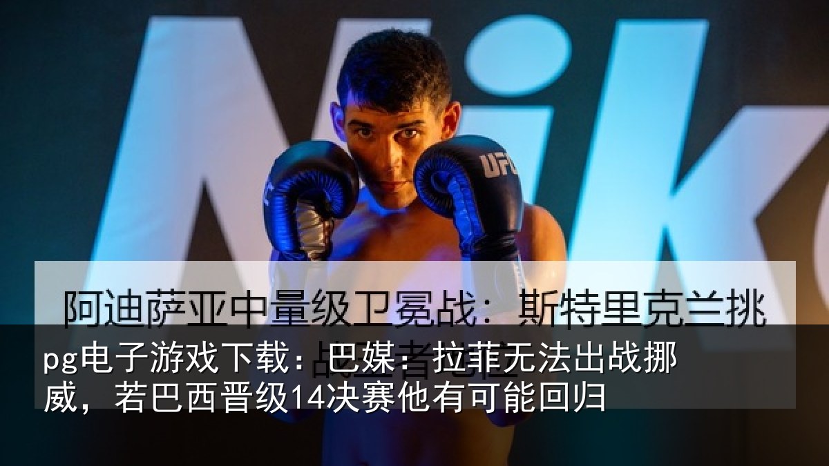 pg电子游戏下载：巴媒：拉菲无法出战挪威，若巴西晋级14决赛他有可能回归