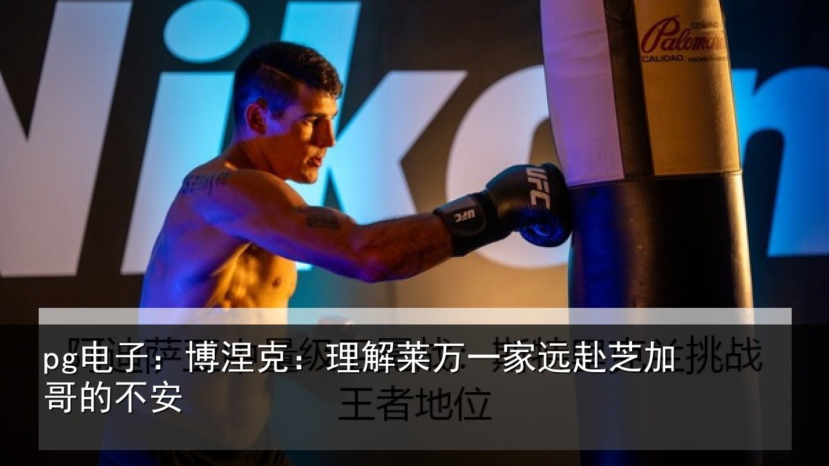 pg电子：博涅克：理解莱万一家远赴芝加哥的不安