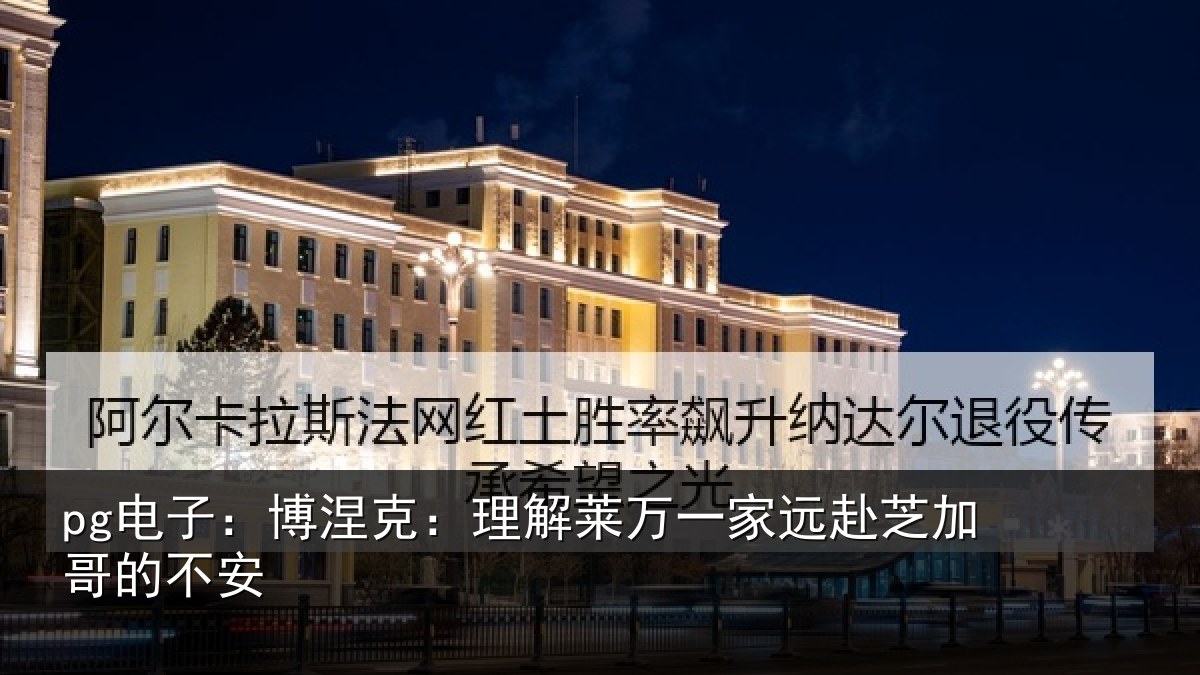 pg电子：博涅克：理解莱万一家远赴芝加哥的不安