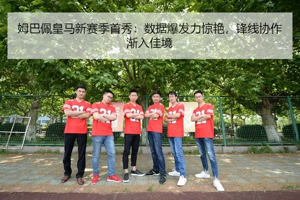 姆巴佩皇马新赛季首秀：数据爆发力惊艳，锋线协作渐入佳境