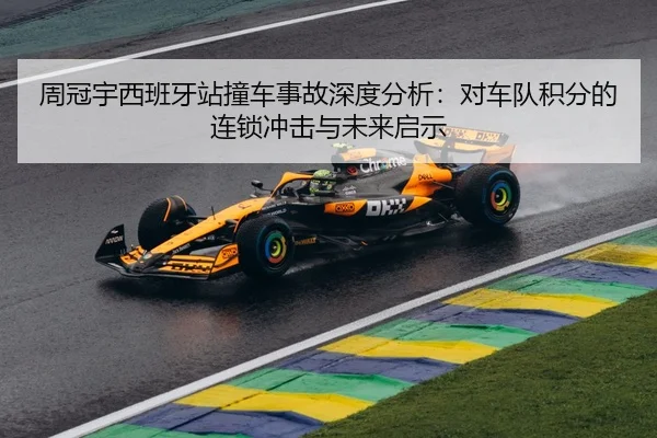周冠宇西班牙站撞车事故深度分析：对车队积分的连锁冲击与未来启示