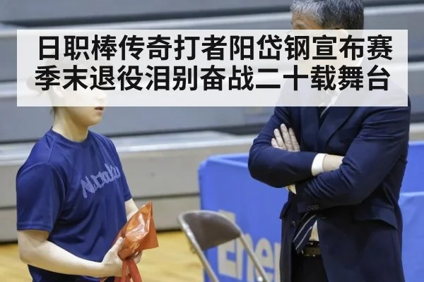日职棒传奇打者阳岱钢宣布赛季末退役泪别奋战二十载舞台