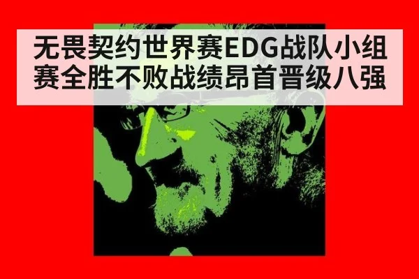 无畏契约世界赛EDG战队小组赛全胜不败战绩昂首晋级八强