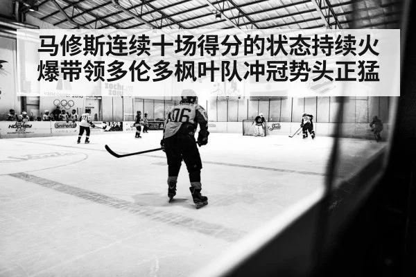 马修斯连续十场得分的状态持续火爆带领多伦多枫叶队冲冠势头正猛