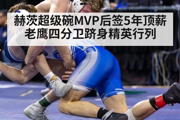 赫茨超级碗MVP后签5年顶薪 老鹰四分卫跻身精英行列