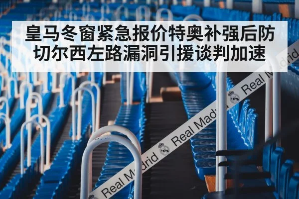 皇马冬窗紧急报价特奥补强后防 切尔西左路漏洞引援谈判加速