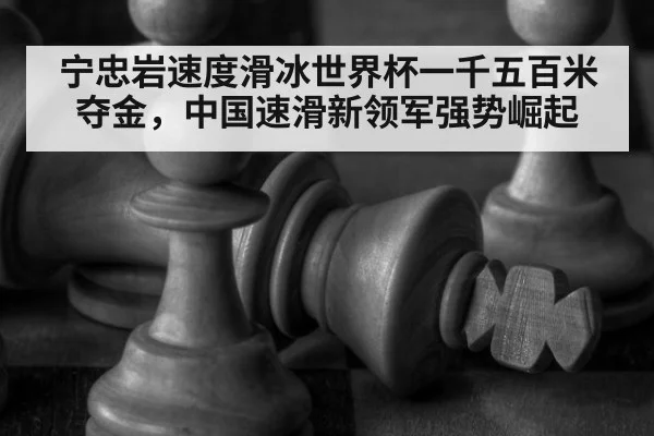 宁忠岩速度滑冰世界杯一千五百米夺金，中国速滑新领军强势崛起