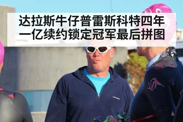 达拉斯牛仔普雷斯科特四年一亿续约锁定冠军最后拼图